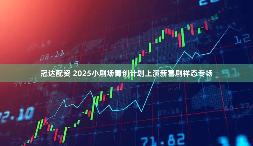 冠达配资 2025小剧场青创计划上演新喜剧样态专场