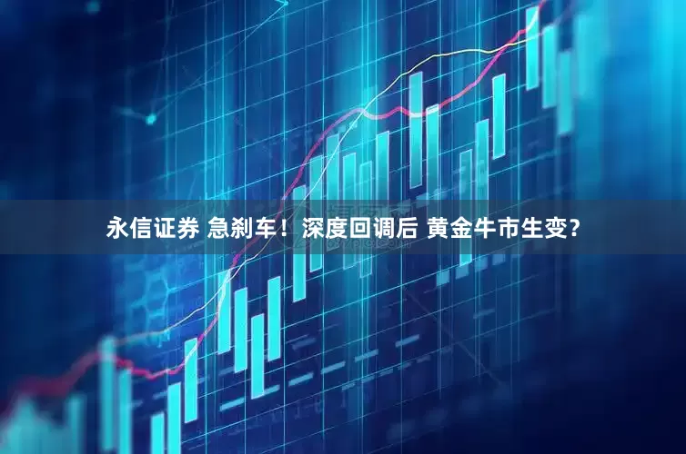 永信证券 急刹车！深度回调后 黄金牛市生变？